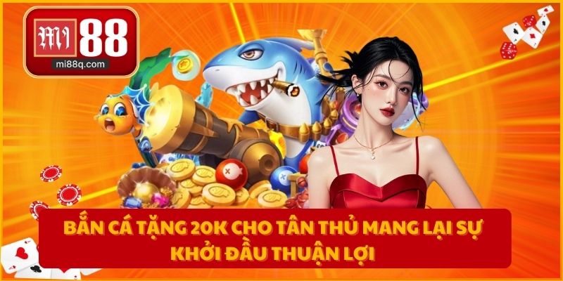 Bắn cá tặng 20K cho tân thủ mang lại sự khởi đầu thuận lợi