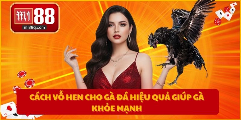 Cách vỗ hen cho gà đá hiệu quả giúp gà khỏe mạnh