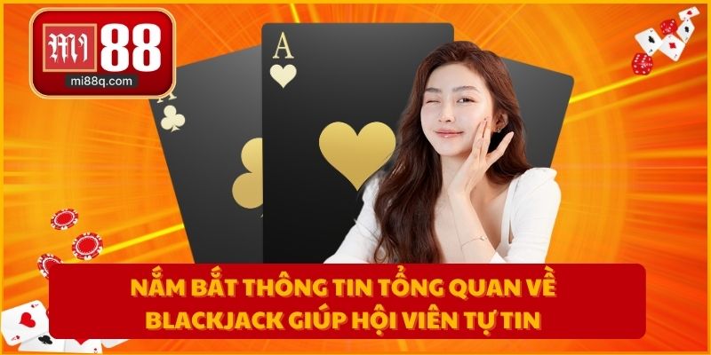 Nắm bắt thông tin tổng quan về Blackjack giúp hội viên tự tin