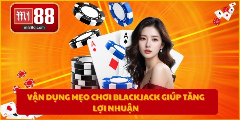 Vận dụng mẹo chơi Blackjack giúp tăng lợi nhuận